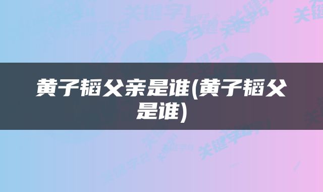 黄子韬父亲是谁(黄子韬父是谁)