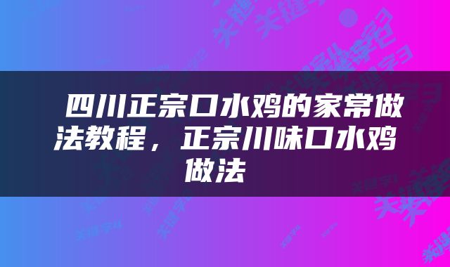  四川正宗口水鸡的家常做法教程，正宗川味口水鸡做法 