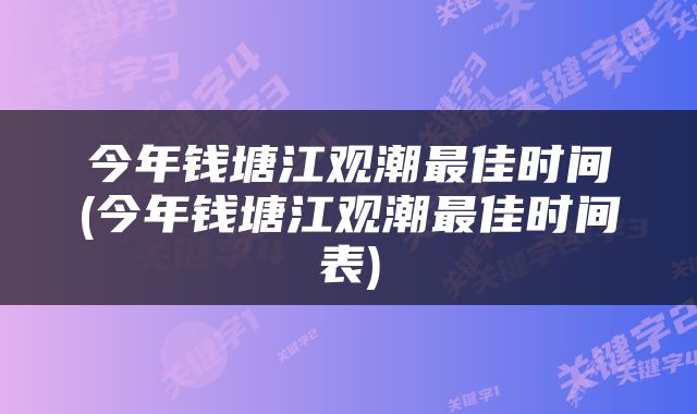 今年钱塘江观潮最佳时间(今年钱塘江观潮最佳时间表)