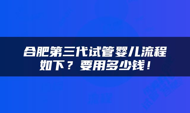 合肥第三代试管婴儿流程如下？要用多少钱！