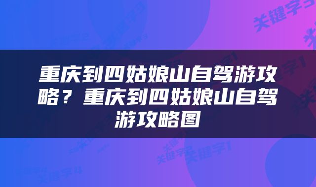 重庆到四姑娘山自驾游攻略？重庆到四姑娘山自驾游攻略图