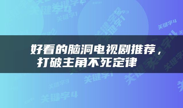  好看的脑洞电视剧推荐，打破主角不死定律 