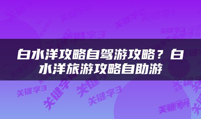 白水洋攻略自驾游攻略？白水洋旅游攻略自助游
