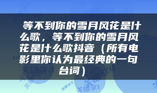  等不到你的雪月风花是什么歌，等不到你的雪月风花是什么歌抖音（所有电影里你认为最经典的一句台词） 