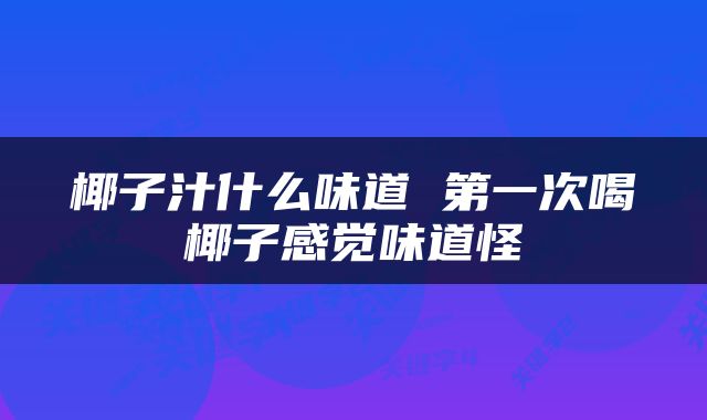 椰子汁什么味道 第一次喝椰子感觉味道怪