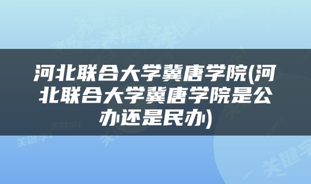 河北联合大学冀唐学院(河北联合大学冀唐学院是公办还是民办)