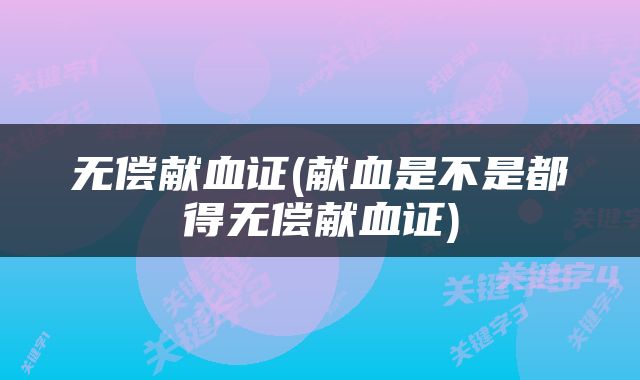 无偿献血证(献血是不是都得无偿献血证)