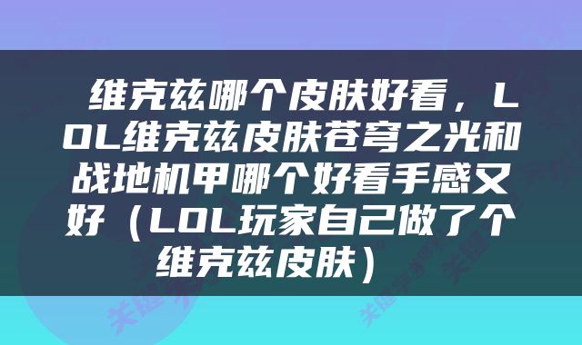  维克兹哪个皮肤好看，LOL维克兹皮肤苍穹之光和战地机甲哪个好看手感又好（LOL玩家自己做了个维克兹皮肤） 