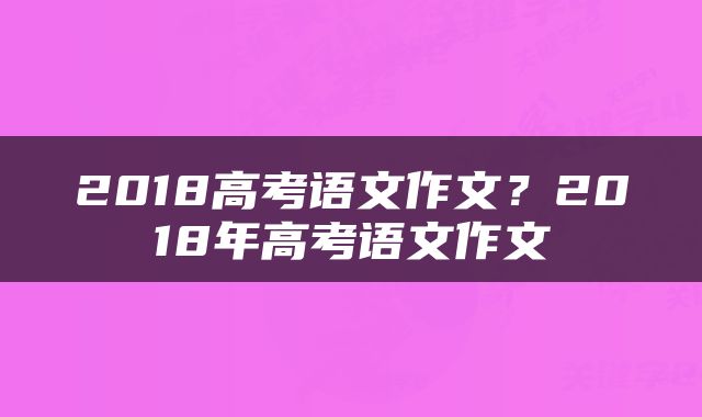 2018高考语文作文？2018年高考语文作文