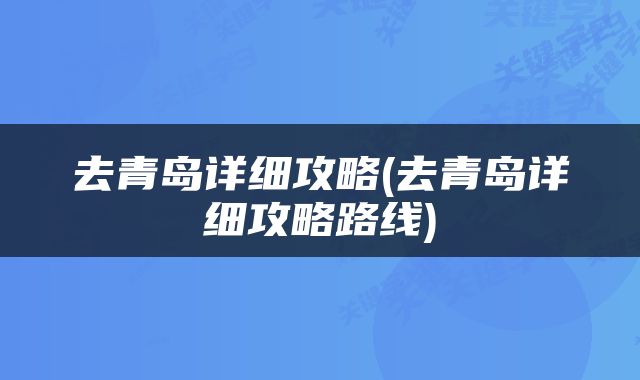 去青岛详细攻略(去青岛详细攻略路线)