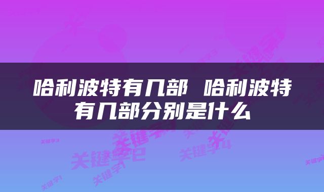 哈利波特有几部 哈利波特有几部分别是什么
