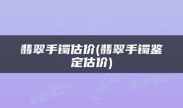 翡翠手镯估价(翡翠手镯鉴定估价)