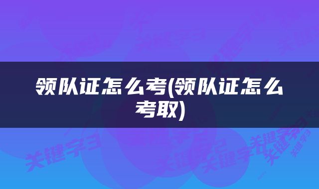 领队证怎么考(领队证怎么考取)