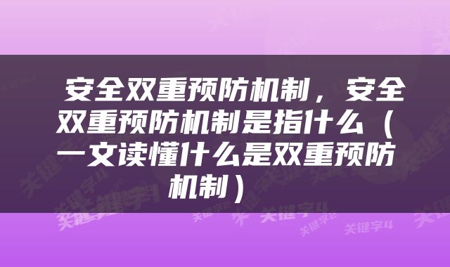  安全双重预防机制，安全双重预防机制是指什么（一文读懂什么是双重预防机制） 