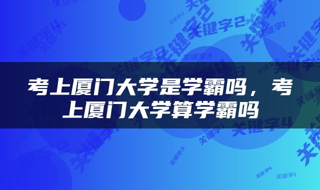 考上厦门大学是学霸吗,考上厦门大学算学霸吗
