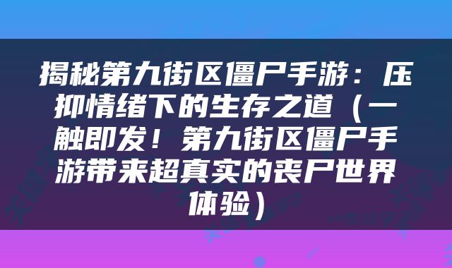 揭秘第九街区僵尸手游：压抑情绪下的生存之道（一触即发！第九街区僵尸手游带来超真实的丧尸世界体验）