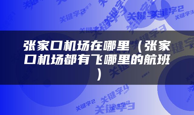 张家口机场在哪里（张家口机场都有飞哪里的航班）