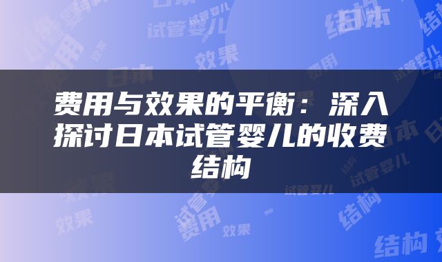 费用与效果的平衡：深入探讨日本试管婴儿的收费结构