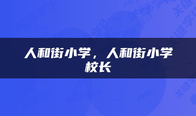 人和街小学，人和街小学校长