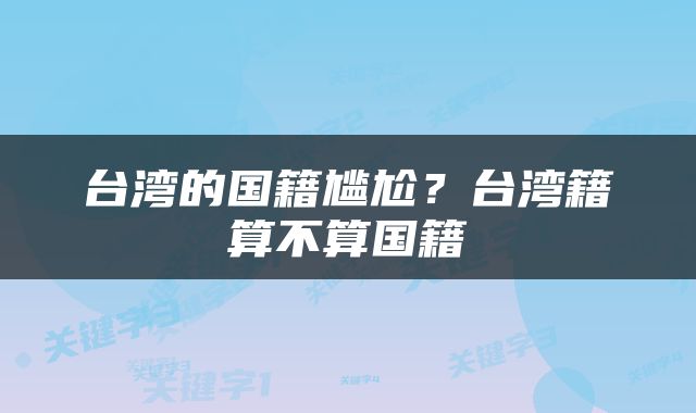 台湾的国籍尴尬？台湾籍算不算国籍