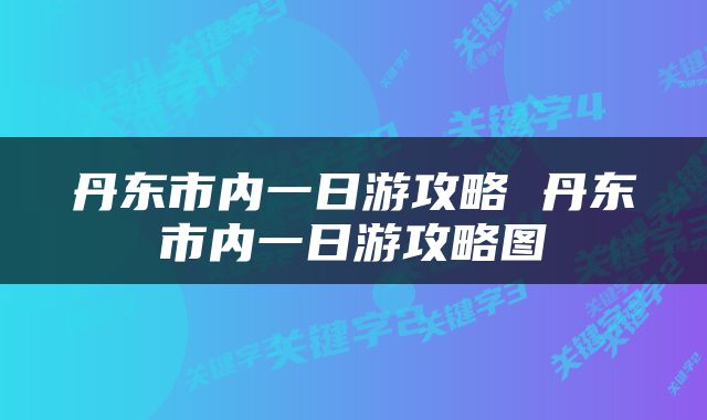 丹东市内一日游攻略 丹东市内一日游攻略图