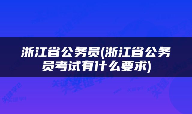浙江省公务员(浙江省公务员考试有什么要求)