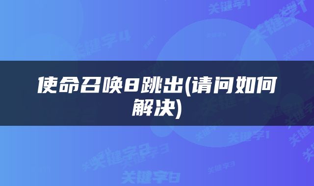 使命召唤8跳出(请问如何解决)