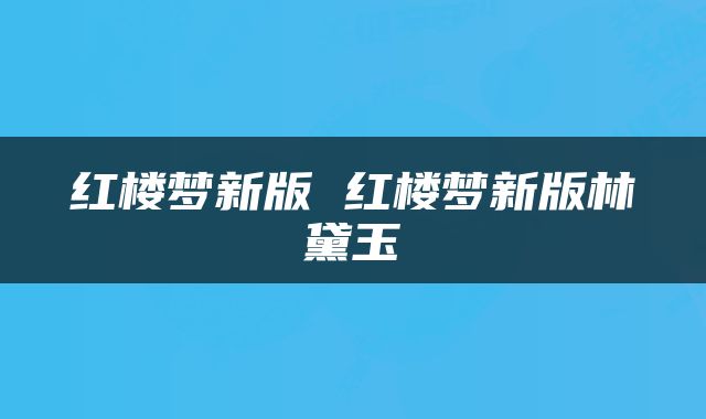 红楼梦新版 红楼梦新版林黛玉