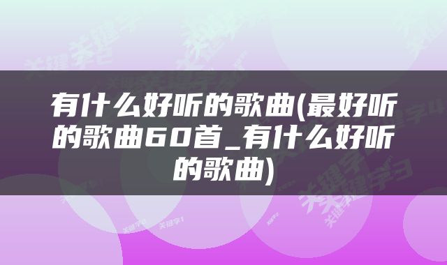 有什么好听的歌曲(最好听的歌曲60首_有什么好听的歌曲)