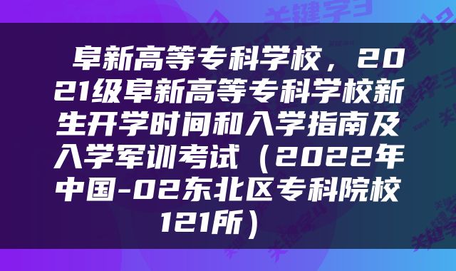  阜新高等专科学校，2021级阜新高等专科学校新生开学时间和入学指南及入学军训考试（2022年中国-02东北区专科院校121所） 