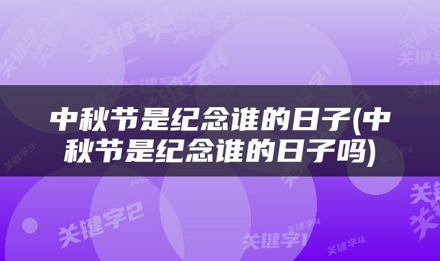 中秋节是纪念谁的日子(中秋节是纪念谁的日子吗)