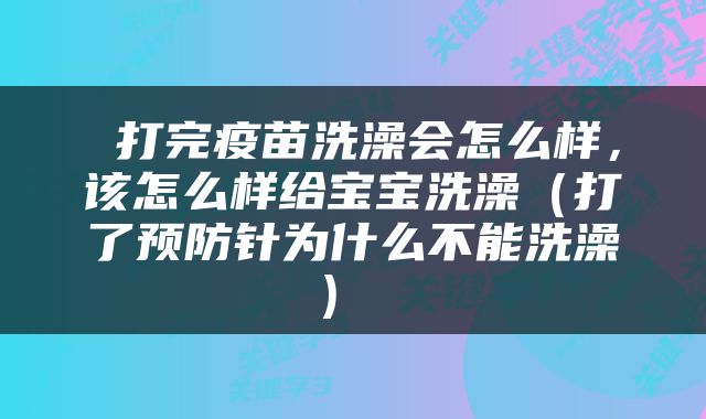  打完疫苗洗澡会怎么样，该怎么样给宝宝洗澡（打了预防针为什么不能洗澡） 