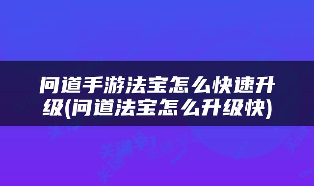问道手游法宝怎么快速升级(问道法宝怎么升级快)
