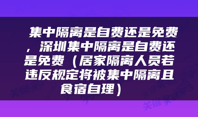  集中隔离是自费还是免费，深圳集中隔离是自费还是免费（居家隔离人员若违反规定将被集中隔离且食宿自理） 