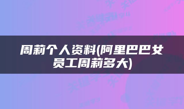 周莉个人资料(阿里巴巴女员工周莉多大)