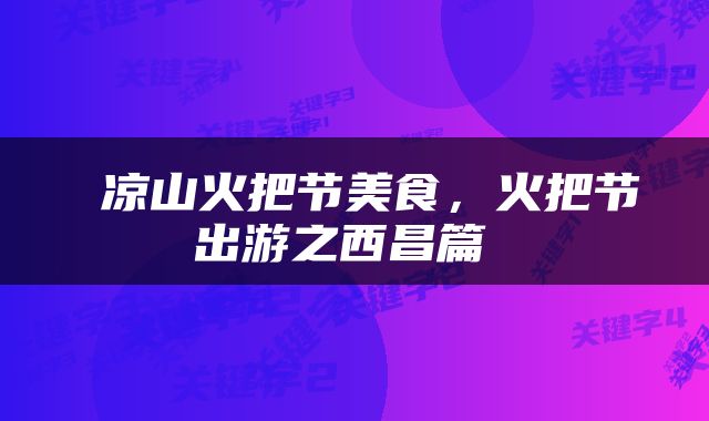 凉山火把节美食，火把节出游之西昌篇 
