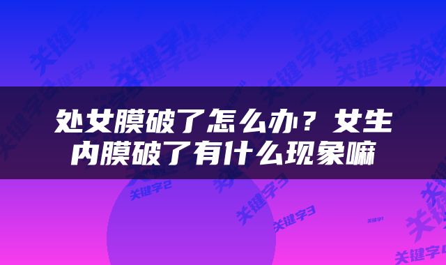 处女膜破了怎么办？女生内膜破了有什么现象嘛