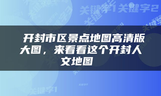  开封市区景点地图高清版大图，来看看这个开封人文地图 