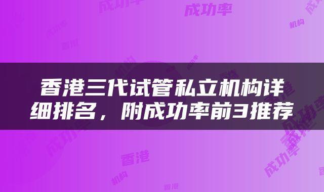 香港三代试管私立机构详细排名，附成功率前3推荐