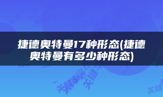 捷德奥特曼17种形态(捷德奥特曼有多少种形态)