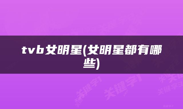 tvb女明星(女明星都有哪些)
