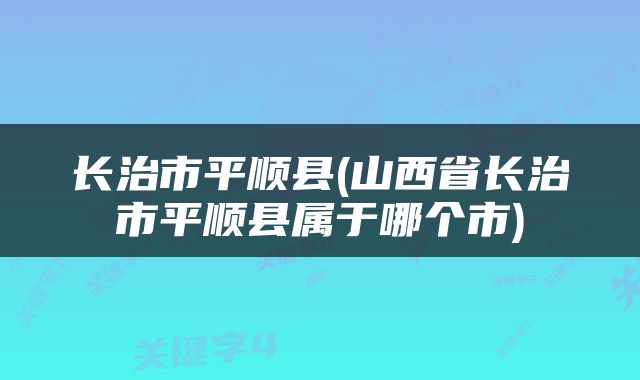 长治市平顺县(山西省长治市平顺县属于哪个市)