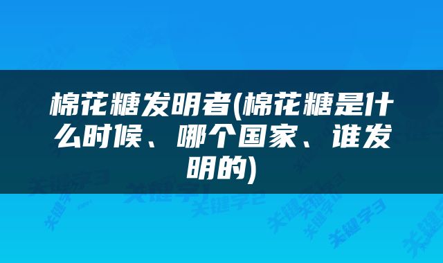 棉花糖发明者(棉花糖是什么时候、哪个国家、谁发明的)
