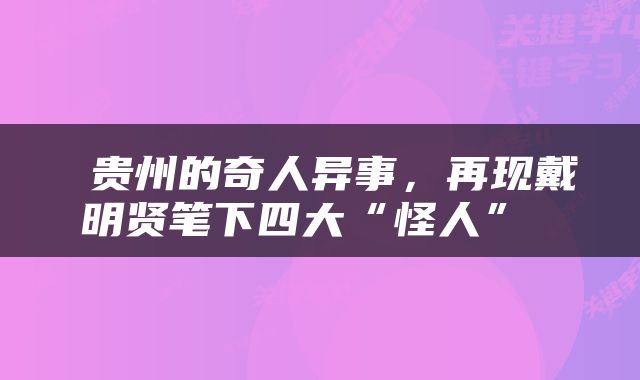  贵州的奇人异事，再现戴明贤笔下四大“怪人” 