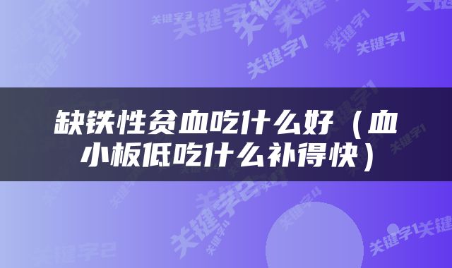 缺铁性贫血吃什么好（血小板低吃什么补得快）