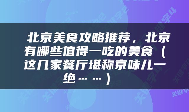  北京美食攻略推荐，北京有哪些值得一吃的美食（这几家餐厅堪称京味儿一绝……） 