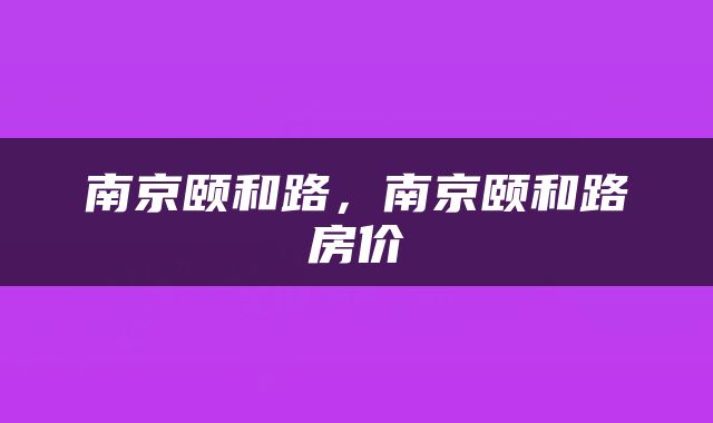 南京颐和路，南京颐和路房价