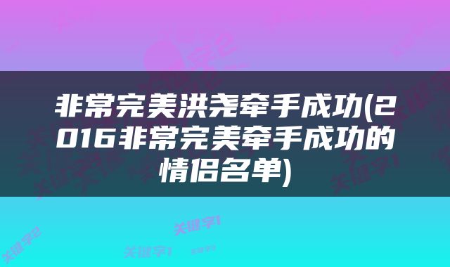 非常完美洪尧牵手成功(2016非常完美牵手成功的情侣名单)