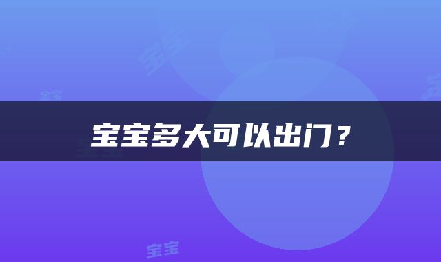 宝宝多大可以出门？
