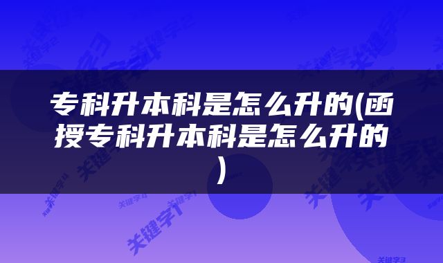 专科升本科是怎么升的(函授专科升本科是怎么升的)